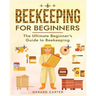 Beekeeping for Beginners: The New Complete Guide to Setting Up, Maintaining, and Expanding Your Beehive for Maximum Honey Yield