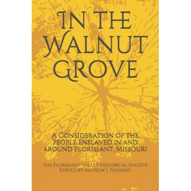 In the Walnut Grove: A Consideration of the People Enslaved in and around Florissant, Missouri