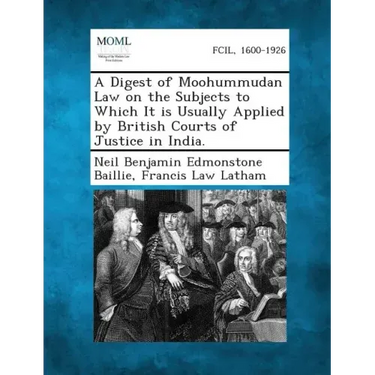 A Digest of Moohummudan Law on the Subjects to Which It Is Usually Applied by British Courts of Justice in India.