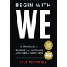 Begin With WE: 10 Principles for Building and Sustaining a Culture of Excellence