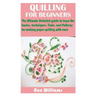 Quilling for Beginners: The Ultimate Detailed guide to learn the basics, techniques, Tools, and Patterns for making paper quilling with ease