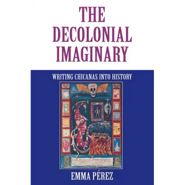 The Decolonial Imaginary: Writing Chicanas Into History