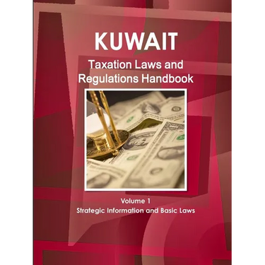 Kuwait Taxation Laws and Regulations Handbook Volume 1 Strategic Information and Basic Laws