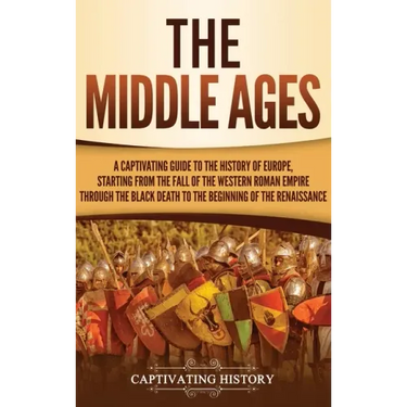 The Middle Ages: A Captivating Guide to the History of Europe, Starting from the Fall of the Western Roman Empire Through the Black Dea