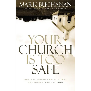 A Your Church Is Too Safe: Why Following Christ Turns the World Upside-Down