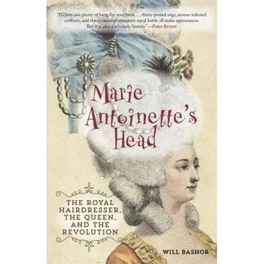 Marie Antoinette's Head: The Royal Hairdresser, the Queen, and the Revolution