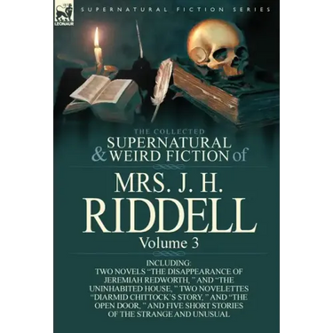 The Collected Supernatural and Weird Fiction of Mrs. J. H. Riddell: Volume 3-Including Two Novels "The Disappearance of Jeremiah Redworth, " and "The