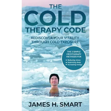 The Cold Therapy Code: Rediscover Your Vitality Through Cold Exposure - The 3 Simple Cryotherapy Methods for Reducing Stress, Improving Sleep