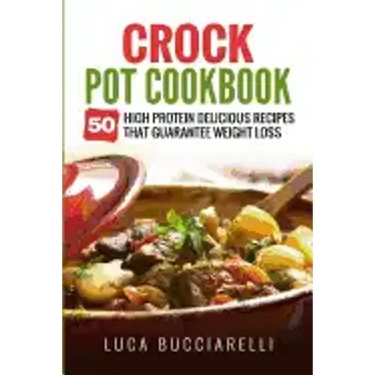 Crock Pot Cookbook: 50 High Protein Delicious Recipes That Guarantee Weight Loss