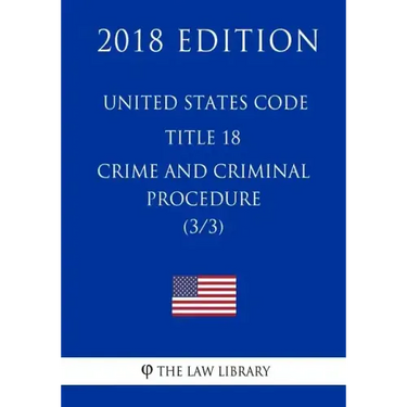 United States Code - Title 18 - Crimes and Criminal Procedure (3/3) (2018 Edition)
