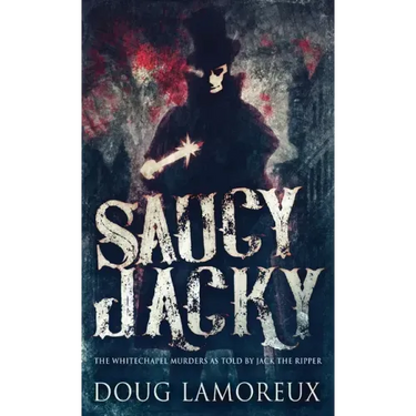 Saucy Jacky: The Whitechapel Murders As Told By Jack The Ripper