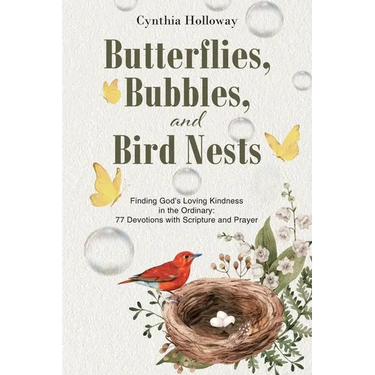 Butterflies, Bubbles, and Bird Nests: Finding God's Loving Kindness in the Ordinary: 77 Devotions with Scripture and Prayer