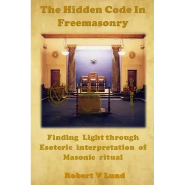 The Hidden Code in Freemasonry: Finding Light through esoteric interpretation of Masonic Ritual