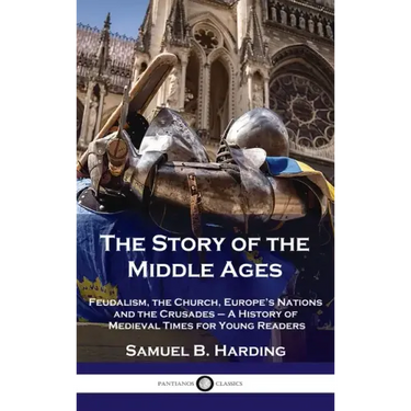 Story of the Middle Ages: Feudalism, the Church, Europe's Nations and the Crusades - A History of Medieval Times for Young Readers
