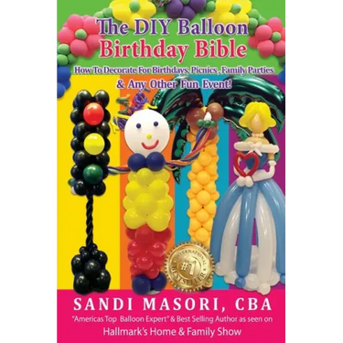 The DIY Balloon Birthday Bible: How To Decorate For Birthdays, Picnics, Family Parties, and Any Other Fun Event!