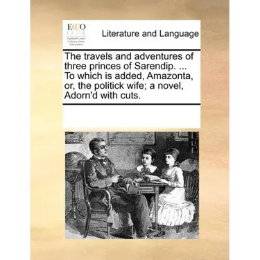 The Travels and Adventures of Three Princes of Sarendip. ... to Which Is Added, Amazonta, Or, the Politick Wife; A Novel, Adorn'd with Cuts.