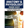 Anatomy and Physiology: Anatomy and Physiology Made Easy: A Concise Learning Guide to Master the Fundamentals