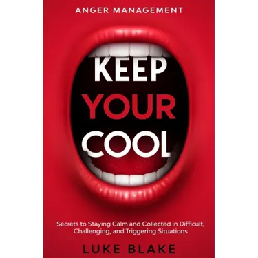Anger Management: KEEP YOUR COOL - Secrets to Staying Calm and Collected in Difficult, Challenging, and Triggering Situations
