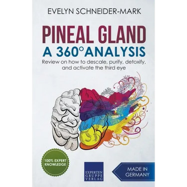 Pineal Gland - A 360° Analysis - Review on How to Descale, Purify, Detoxify, and Activate the Third Eye