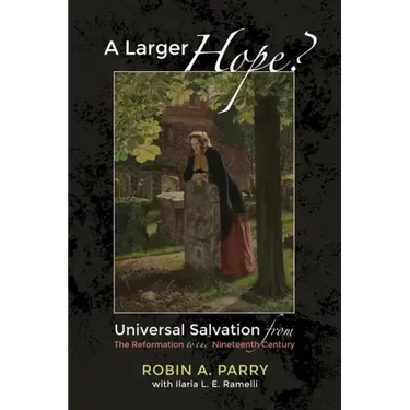 A Larger Hope?, Volume 2: Universal Salvation from the Reformation to the Nineteenth Century
