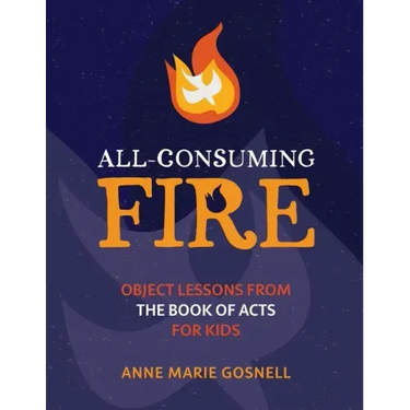 All-Consuming Fire: Object Lessons from the Book of Acts for Kids