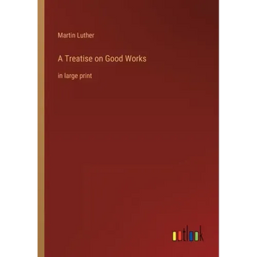 A Treatise on Good Works: in large print