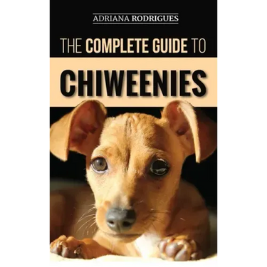 The Complete Guide to Chiweenies: Finding, Training, Caring for and Loving your Chihuahua Dachshund Mix