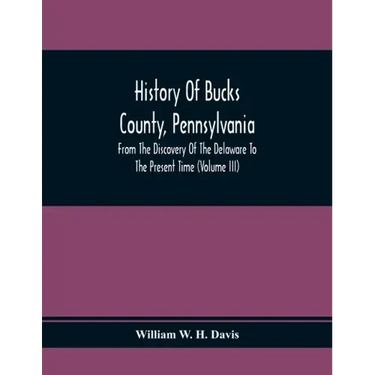 History Of Bucks County, Pennsylvania, From The Discovery Of The Delaware To The Present Time (Volume Iii)