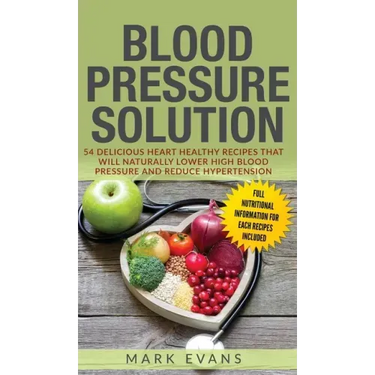 Blood Pressure: Solution: 54 Delicious Heart Healthy Recipes That Will Naturally Lower High Blood Pressure and Reduce Hypertension (Bl