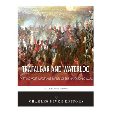 Trafalgar and Waterloo: The Two Most Important Battles of the Napoleonic Wars