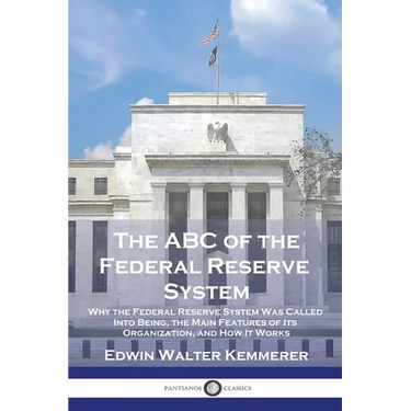 The ABC of the Federal Reserve System: Why the Federal Reserve System Was Called Into Being, the Main Features of Its Organization, and How It Works