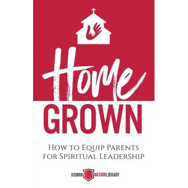 Home Grown: How to Equip Parents for Spiritual Leadership