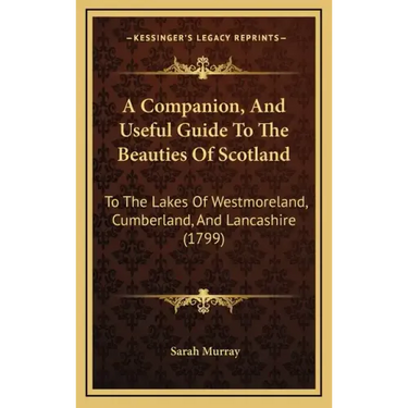 A Companion, and Useful Guide to the Beauties of Scotland: To the Lakes of Westmoreland, Cumberland, and Lancashire (1799)