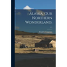 Alaska, Our Northern Wonderland; c.1
