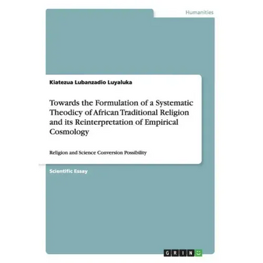 Towards the Formulation of a Systematic Theodicy of African Traditional Religion and its Reinterpretation of Empirical Cosmology: Religion and Science