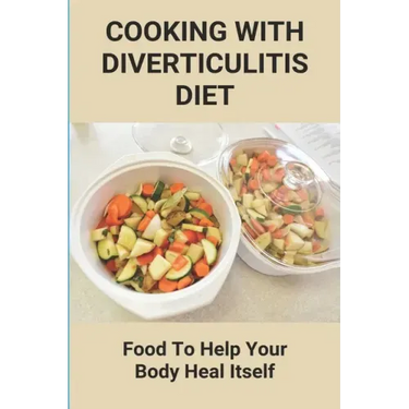 Cooking With Diverticulitis Diet: Food To Help Your Body Heal Itself: What Diet To Follow With Diverticulitis
