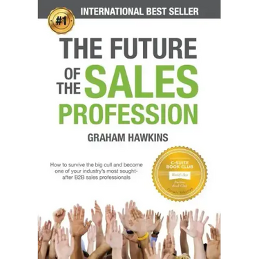 The Future of the Sales Profession: How to Survive the Big Cull and Become One of Your Industry's Most Sought-After B2B Sales Professionals