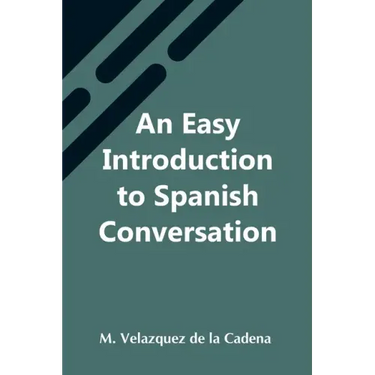 An Easy Introduction To Spanish Conversation; Containing All That Is Necessary To Make A Rapid Progress In It