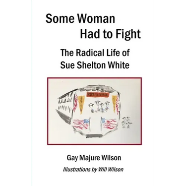 Some Woman Had to Fight: The Radical Life of Sue Shelton White