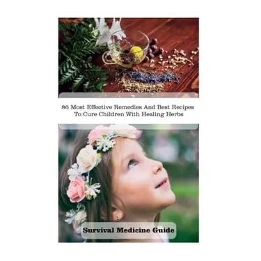 Survival Medicine Guide: 86 Most Effective Remedies And Best Recipes To Cure Children With Healing Herbs: (Herbal Medicine, Essential Oils For