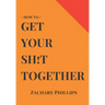 How To Get Your Sh!t Together: Overcome Anxiety - Defeat Depression - Move On From Trauma - Get Organised - Find Meaning - Follow Your Dreams