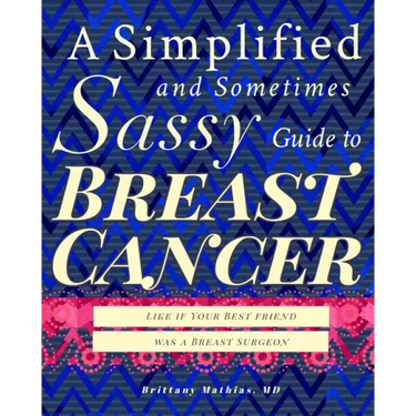 A Simplified and Sometimes Sassy Guide to Breast Cancer: Like if Your Best Friend was a Surgeon