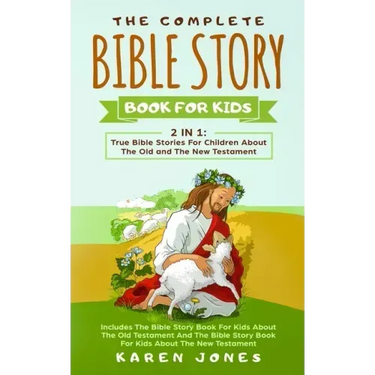 The Complete Bible Story Book For Kids: True Bible Stories For Children About The Old and The New Testament Every Christian Child Should Know
