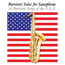 Patriotic Solos for Saxophone: 10 Patriotic Songs of the U.S.A. (for Alto, Baritone, Tenor & Soprano Saxophone)