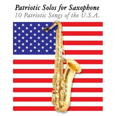 Patriotic Solos for Saxophone: 10 Patriotic Songs of the U.S.A. (for Alto, Baritone, Tenor & Soprano Saxophone)