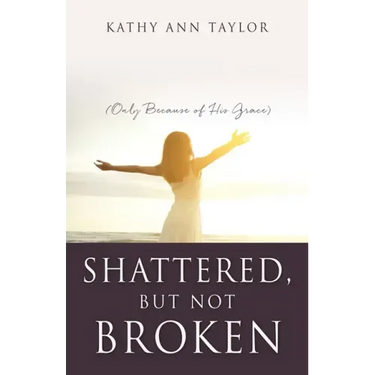 Shattered, But Not Broken: (Only Because of His Grace)