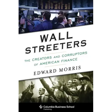 Wall Streeters: The Creators and Corruptors of American Finance