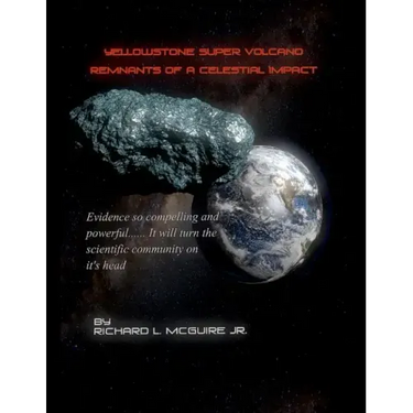 Yellowstone Super Volcano... Remnants Of A Celestial Impact: Evidence so compelling and powerful it will turn the scientific community on it's head!