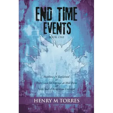 End Time Events Book One: I Matthew 24 Explained ii Three Cases for Rapture at Mid-Point III Sixth Seal of Revelation Unsealed