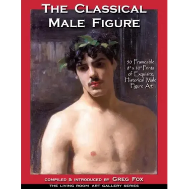 The Classical Male Figure: 50 Frameable 8" x 10" Prints of Exquisite, Historical Male Figure Art